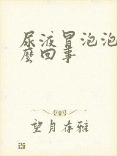 尿液冒泡泡是怎么回事