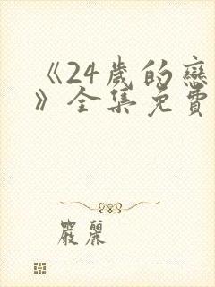 《24岁的恋情》全集免费观看