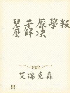 儿子厌学叛逆怎么解决