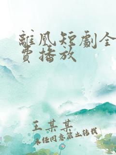 离凰短剧全集免费播放