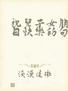 祝儿子女朋友生日快乐的句子暖心