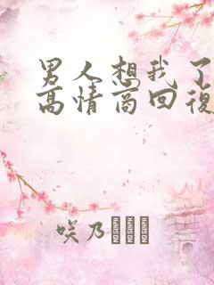 男人想我了怎么高情商回复他