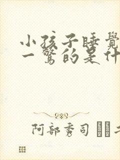 小孩子睡觉一惊一惊的是什么情况