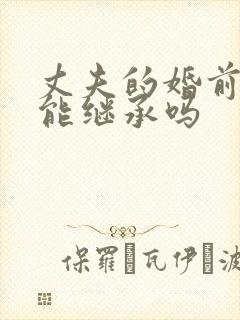 丈夫的婚前财产能继承吗