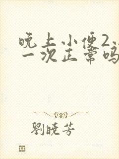 晚上小便2小时一次正常吗