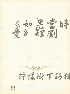 《如果当时说了爱》短剧