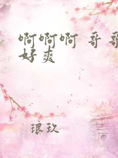 啊啊啊 哥哥 好爽