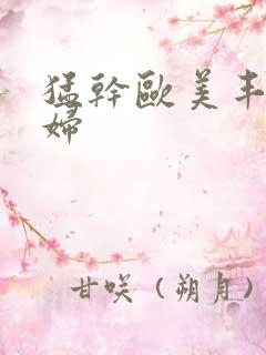 猛干欧美丰满少妇