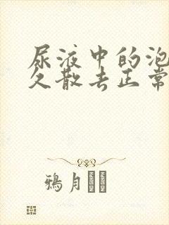 尿液中的泡沫多久散去正常