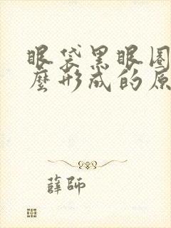 眼袋黑眼圈是怎么形成的原因