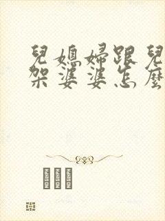 儿媳妇跟儿子吵架婆婆怎么劝