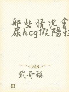 哪些情况会导致尿hcg假阳性