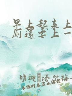 早上起来上完大厕还要上一次