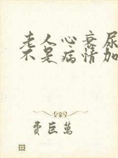 老人心衰尿少是不是病情加重