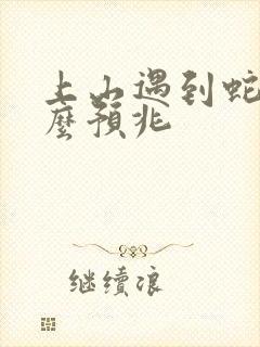 上山遇到蛇有什么预兆