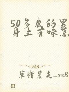 50多岁的男人身上有味怎么回事