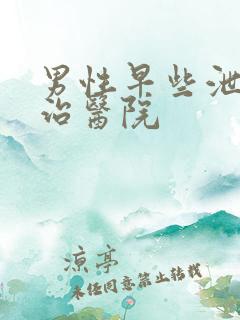 男性早些泄病医治医院