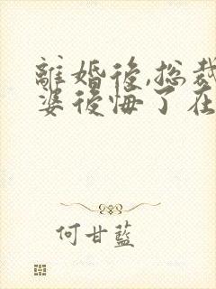 离婚后,总裁老婆后悔了在线全文听