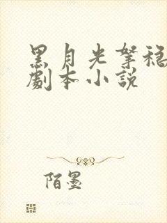 黑月光拿稳be剧本小说