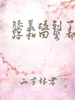 膝盖磕到了 走路和回弯都疼