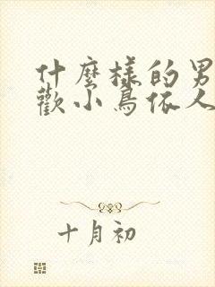 什么样的男人喜欢小鸟依人的女人