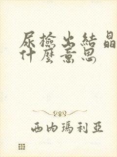 尿检出结晶高是什么意思