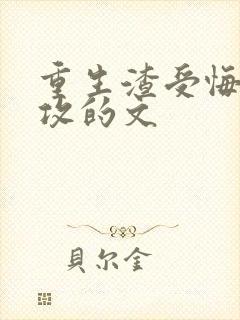 重生渣受悔悟宠攻的文