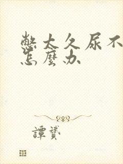 憋太久尿不出来怎么办