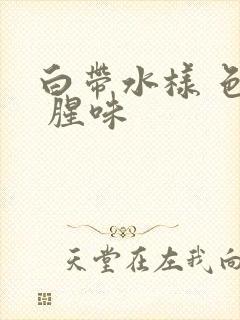 白带水样 色黄 腥味