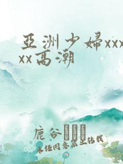 亚洲少妇xxxxx高潮