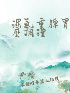 湿气重脾胃虚怎么调理