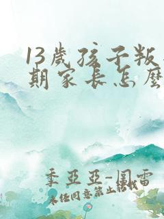 13岁孩子叛逆期家长怎么做