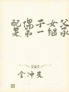 配偶子女父母谁是第一继承人