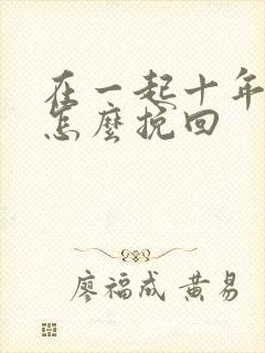 在一起十年分手怎么挽回