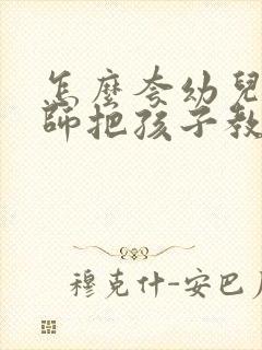 怎么夸幼儿园老师把孩子教的好