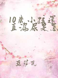 10岁小孩还一直漏尿是怎么回事