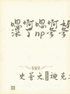 嗯啊嗯啊好大太深了np爹爹