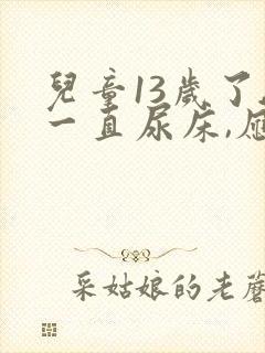 儿童13岁了,一直尿床,应该怎么治疗