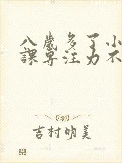 八岁多了小孩上课专注力不集中