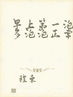 早上第一泡尿很多泡泡正常吗