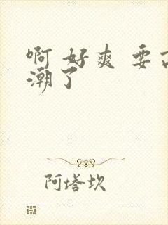 啊 好爽 要高潮了