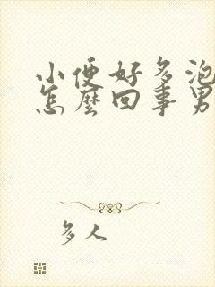 小便好多泡泡是怎么回事男性