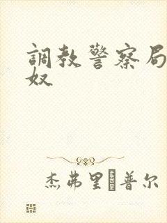 调教警察局长为奴