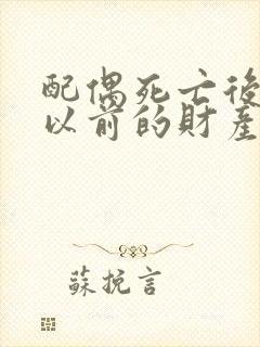 配偶死亡后再婚以前的财产可以继承吗