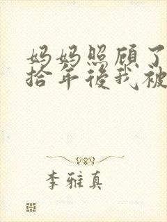 妈妈照顾了我两拾年后我被全本阅读