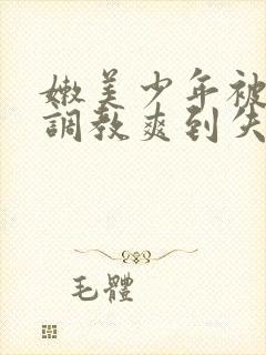 嫩美少年被触手调教爽到失禁高潮