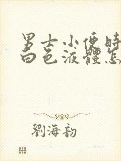 男士小便时尿出白色液体怎么回事