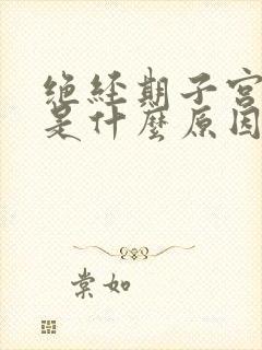 绝经期子宫出血是什么原因造成的