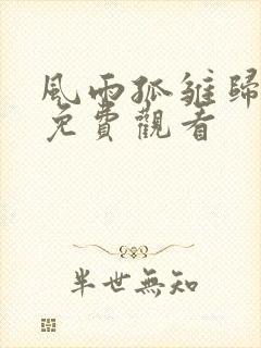 风雨孤雏归短剧免费观看