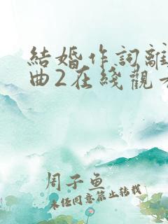 结婚作词离婚作曲2在线观看完整版在线